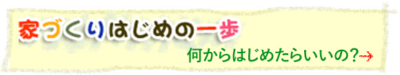 家づくり　はじめの一歩、何からはじめたらいいの？